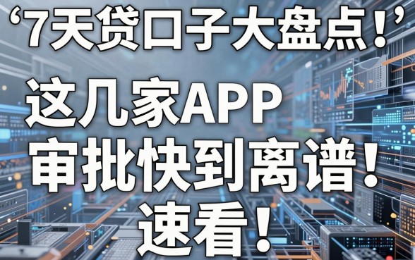 7天贷口子大盘点！这几家APP审批快到离谱，速看