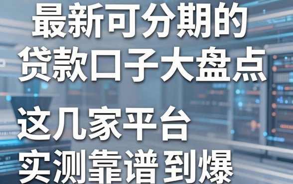 最新可分期的贷款口子大盘点,这几家平台实测靠谱到爆!