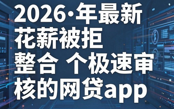 2026年最新花薪被拒，整合五个极速审核的网贷app