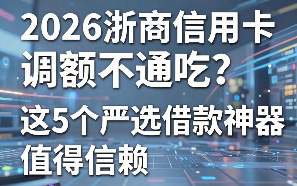 2026浙商信用卡调额不通吃？这5个严选借款神器值得信赖！