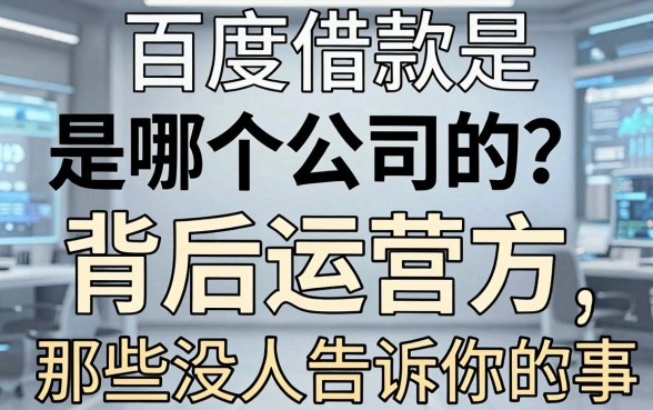 百度借款是哪个公司的?揭秘背后运营方和那些没人告诉你的事
