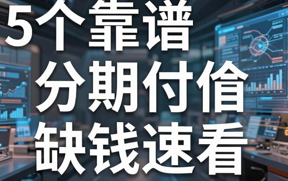 5个靠谱的分期付款借款口子，缺钱速看！