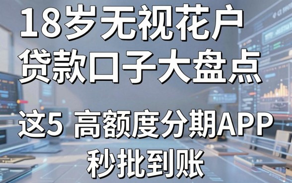 18岁无视花户贷款口子大盘点，这5款高额度分期APP秒批到账！