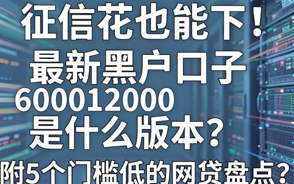 征信花也能下！最新黑户口子600012000是什么版本？附5个门槛低的网贷盘点