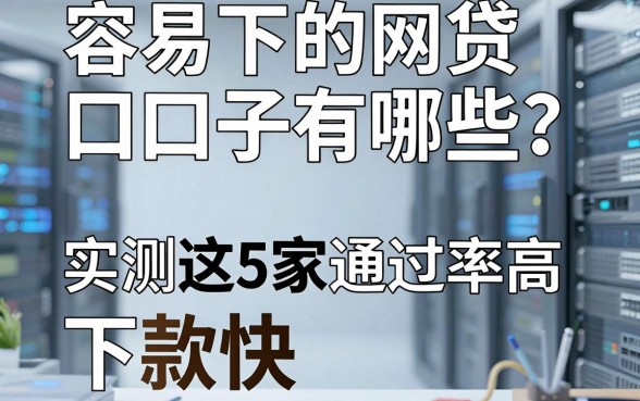 容易下的网贷口子有哪些？实测这5家通过率高、下款快！