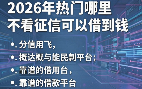2026年热门哪里不看征信可以借到钱 信用飞,概括5个靠谱的借款平台