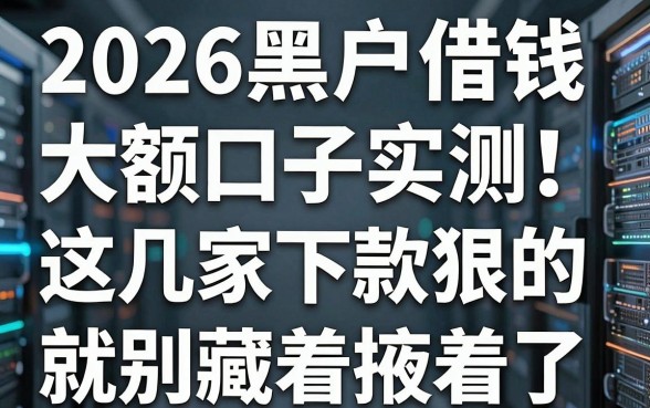 2026黑户借钱大额口子实测!这几家下款狠的就别藏着掖着了