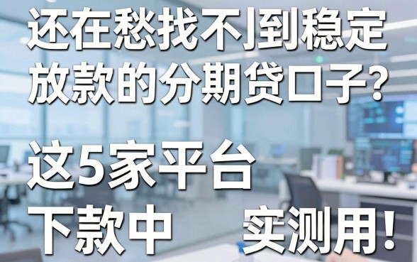 还在愁找不到稳定放款的分期贷口子？这5家平台下款中，亲测实用！