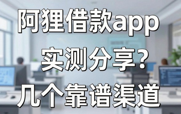 阿狸借款app怎么样？实测分享几个靠谱的下款渠道