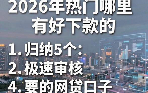 2026年热门哪里有好下款的，归纳5个极速审核的网贷口子