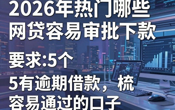 2026年热门哪些网贷容易审批下款,梳理5个有逾期借款容易通过的口子