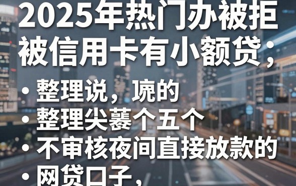 2025年热门办信用卡被拒说有小额贷,整理五个不审核夜间直接放款的网贷口子