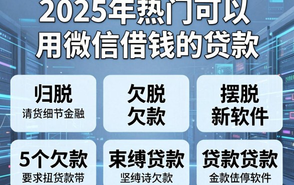 2025年热门可以用微信借钱的贷款,归纳五个摆脱欠款束缚贷款新软件