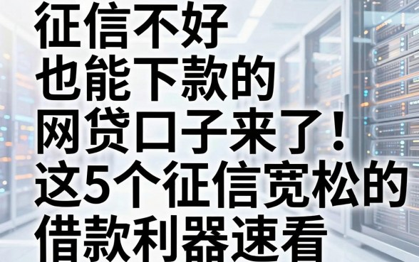 征信不好也能下款的网贷口子来了!这5个征信宽松的借款利器速看