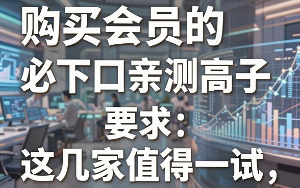 购买会员必下的口子亲测高效,这几家值得一试!