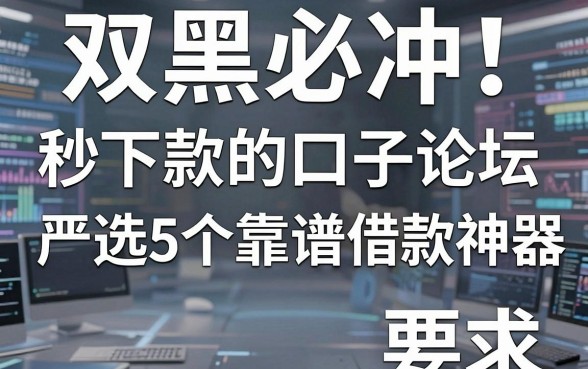 双黑必冲！秒下款的口子论坛严选5个靠谱借款神器