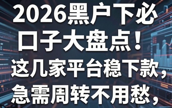 2026黑户必下口子大盘点!这几家平台稳下款,急需周转不用愁