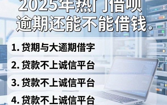 2025年热门借呗逾期还能不能借钱，整合5个贷款不上诚信平台的平台