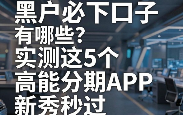 黑户必下口子有哪些?实测这5个高能分期APP新秀秒过!