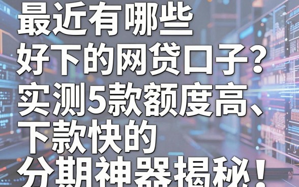 最近有哪些好下的网贷口子?实测5款额度高、下款快的分期神器揭秘!