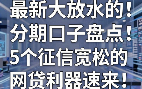 最新大放水的分期口子盘点:5个征信宽松的网贷利器速来!