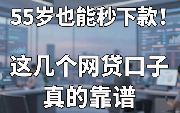 55岁也能秒下款!这几个网贷口子真的靠谱
