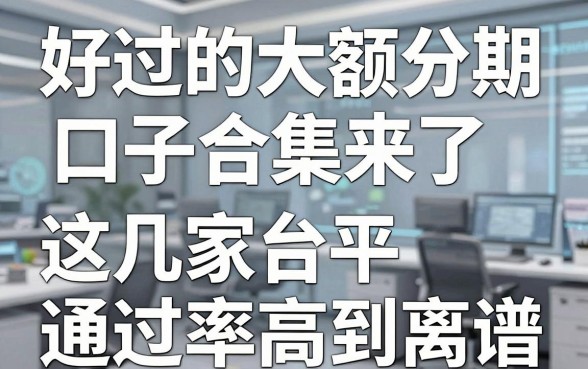好过的大额分期口子合集来了,这几家平台通过率高到离谱!