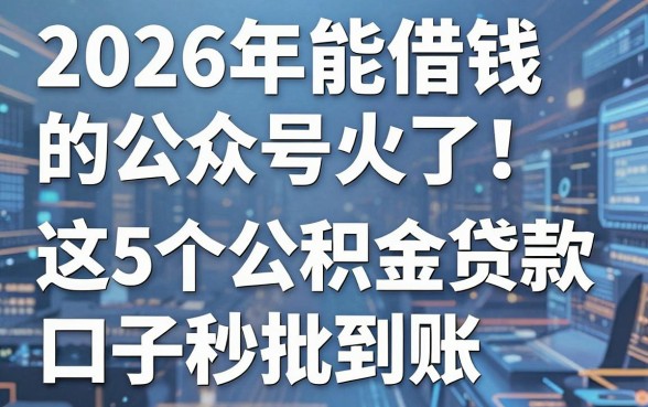 2026年能借钱的公众号火了！这5个公积金贷款口子秒批到账