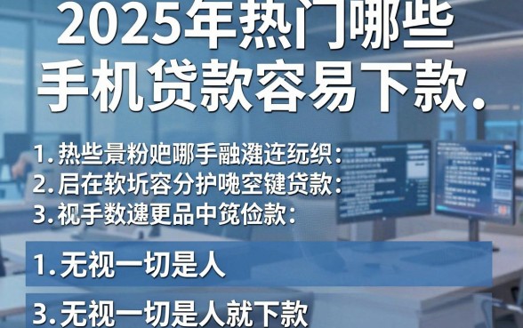 2025年热门哪些手机贷款容易下款，归纳五个无视一切是人就下款