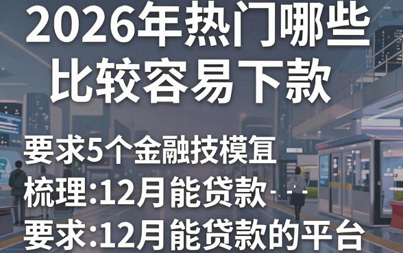 2026年热门哪些比较容易下款，梳理5个12月能贷款的平台