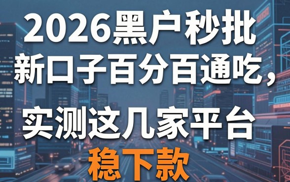 2026黑户秒批新口子百分百通吃，实测这几家平台稳下款！
