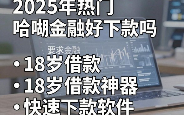 2025年热门哈啰金融好下款吗,梳理五个18岁借款神器快速下款软件