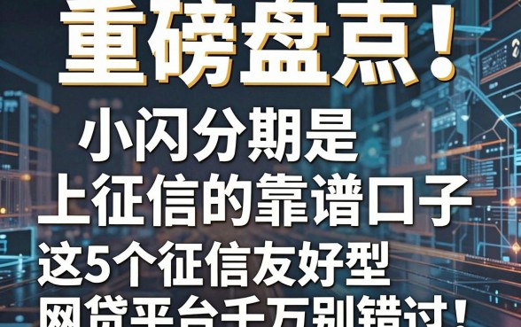 重磅盘点！小闪分期是上征信的靠谱口子，这5个征信友好型网贷平台千万别错过