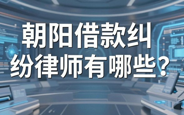朝阳借款纠纷律师有哪些？盘点几个实用的借款渠道