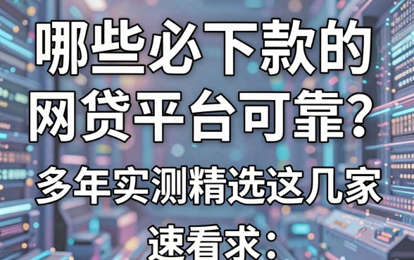 哪些必下款的网贷平台可靠？多年实测精选这几家，速看！