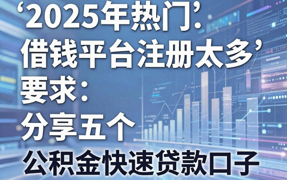 2025年热门借钱平台注册太多，分享五个公积金快速贷款口子