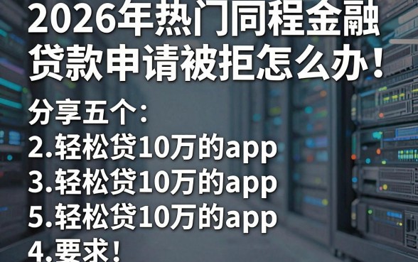 2026年热门同程金融贷款申请被拒怎么办,分享五个轻松贷10万的app
