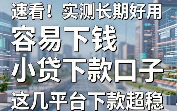 速看！实测长期好用的容易下钱的小贷下款口子，这几家平台下款超稳！