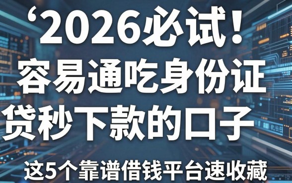 2026必试!容易通吃身份证网贷秒下款的口子,这5个靠谱借钱平台速收藏