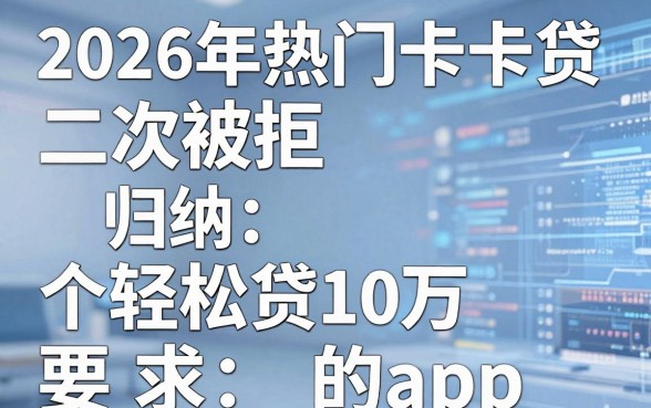 2026年热门卡卡贷二次被拒,归纳五个轻松贷10万的app
