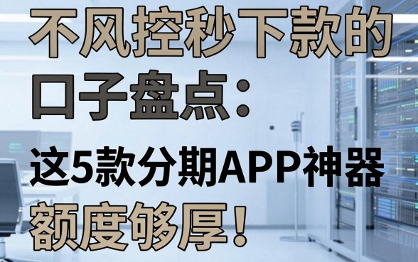 不风控秒下款的口子盘点：这5款分期APP神器额度够厚！