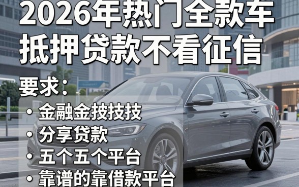 2026年热门全款车抵押贷款不看征信，分享五个靠谱的借款平台