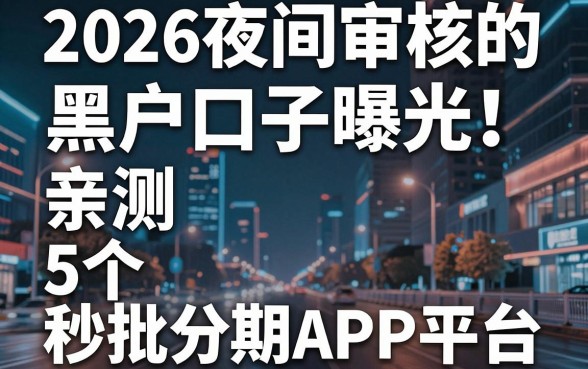 2026夜间审核的黑户口子曝光！亲测5个秒批分期APP平台