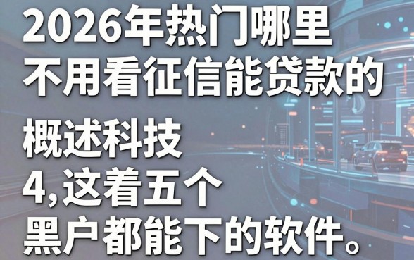 2026年热门哪里不用看征信能贷款的,概括五个黑户都能下的软件