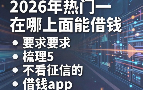 2026年热门在哪上面能借钱,梳理5个不看征信的借钱app