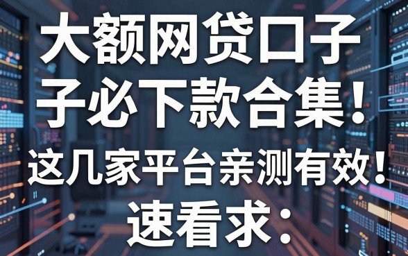 大额网贷口子必下款合集！这几家平台亲测有效，速看