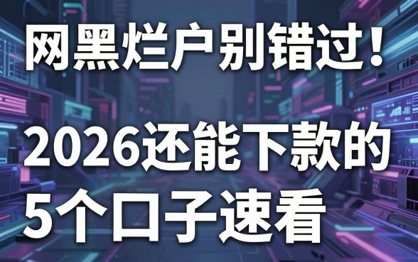网黑烂户别错过！2026还能下款的5个口子速看