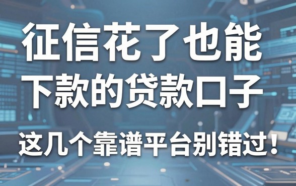 征信花了也能下款的贷款口子，这几个靠谱平台别错过！