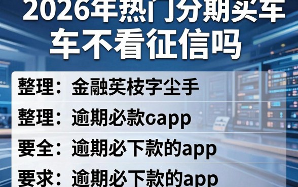 2026年热门分期买车不看征信吗,整理五个逾期必下款的app