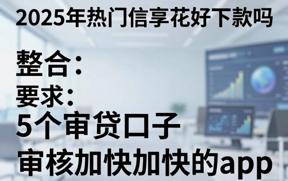 2025年热门信享花好下款吗,整合5个审贷口子审核加快的app